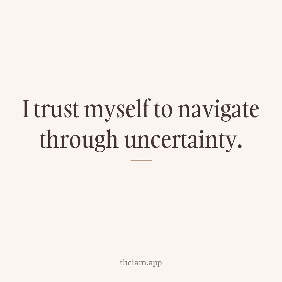 I trust myself to navigate through uncertainty.