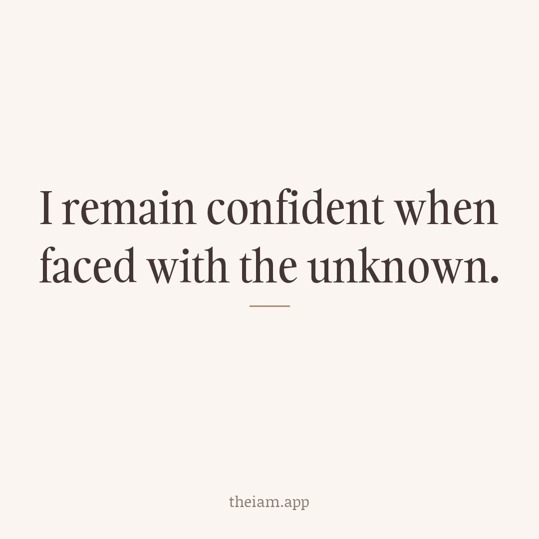 I remain confident when faced with the unknown.