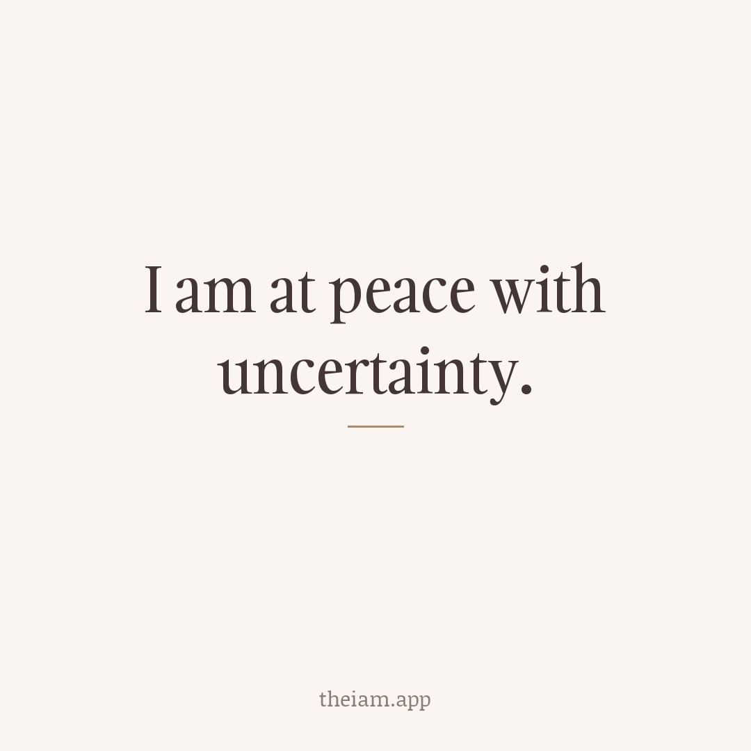 I am at peace with uncertainty.