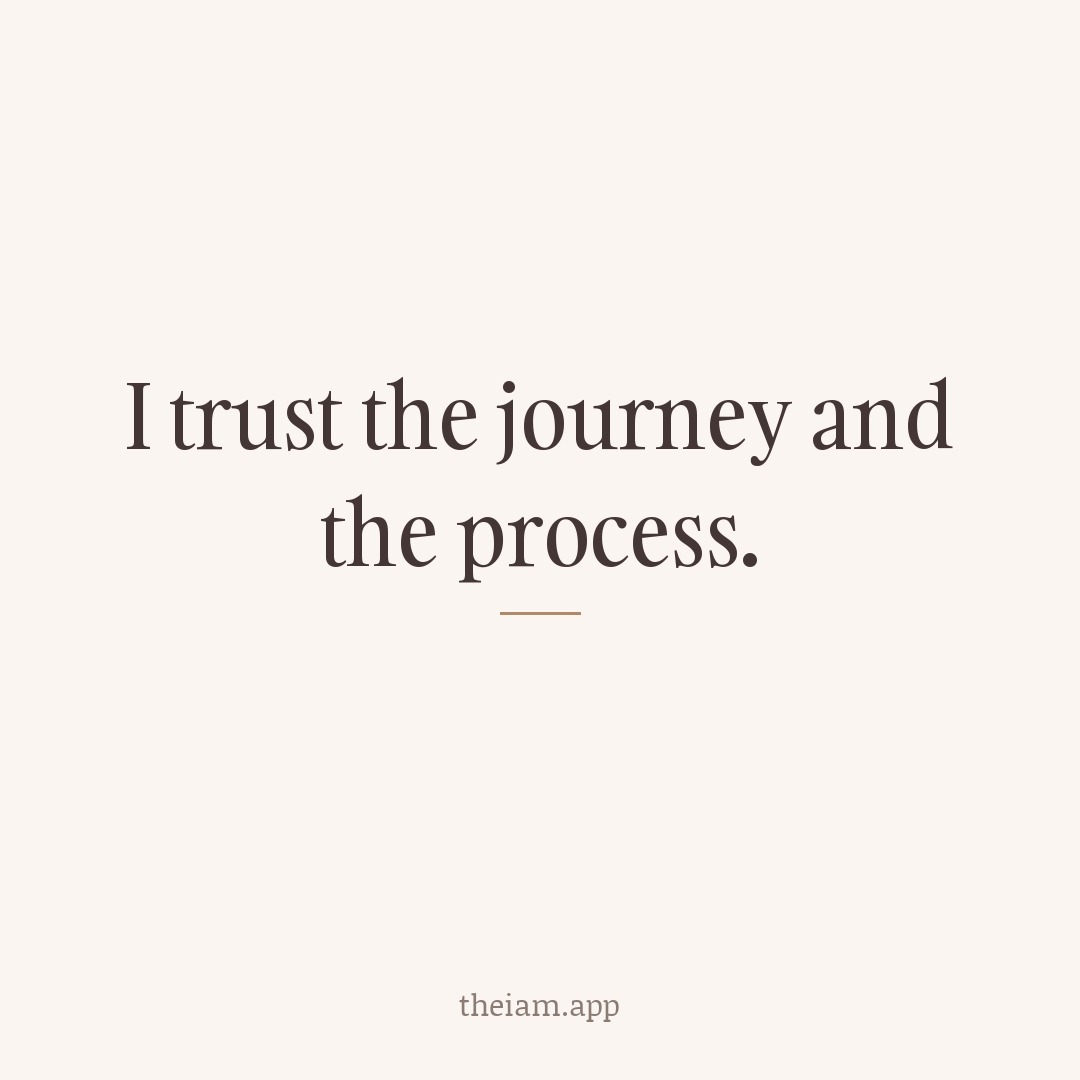 I trust the journey and the process.