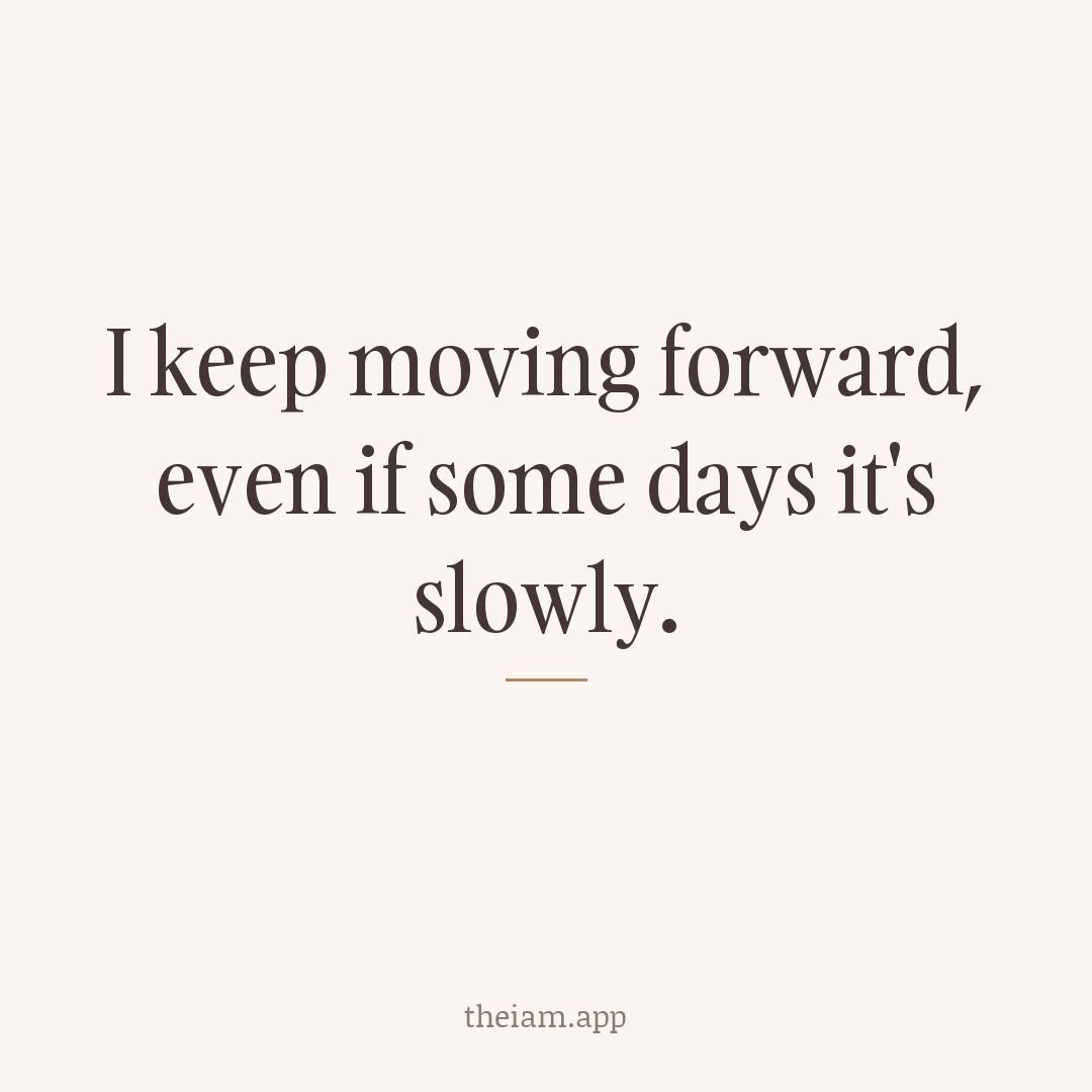 I keep moving forward, even if some days it's slowly.
