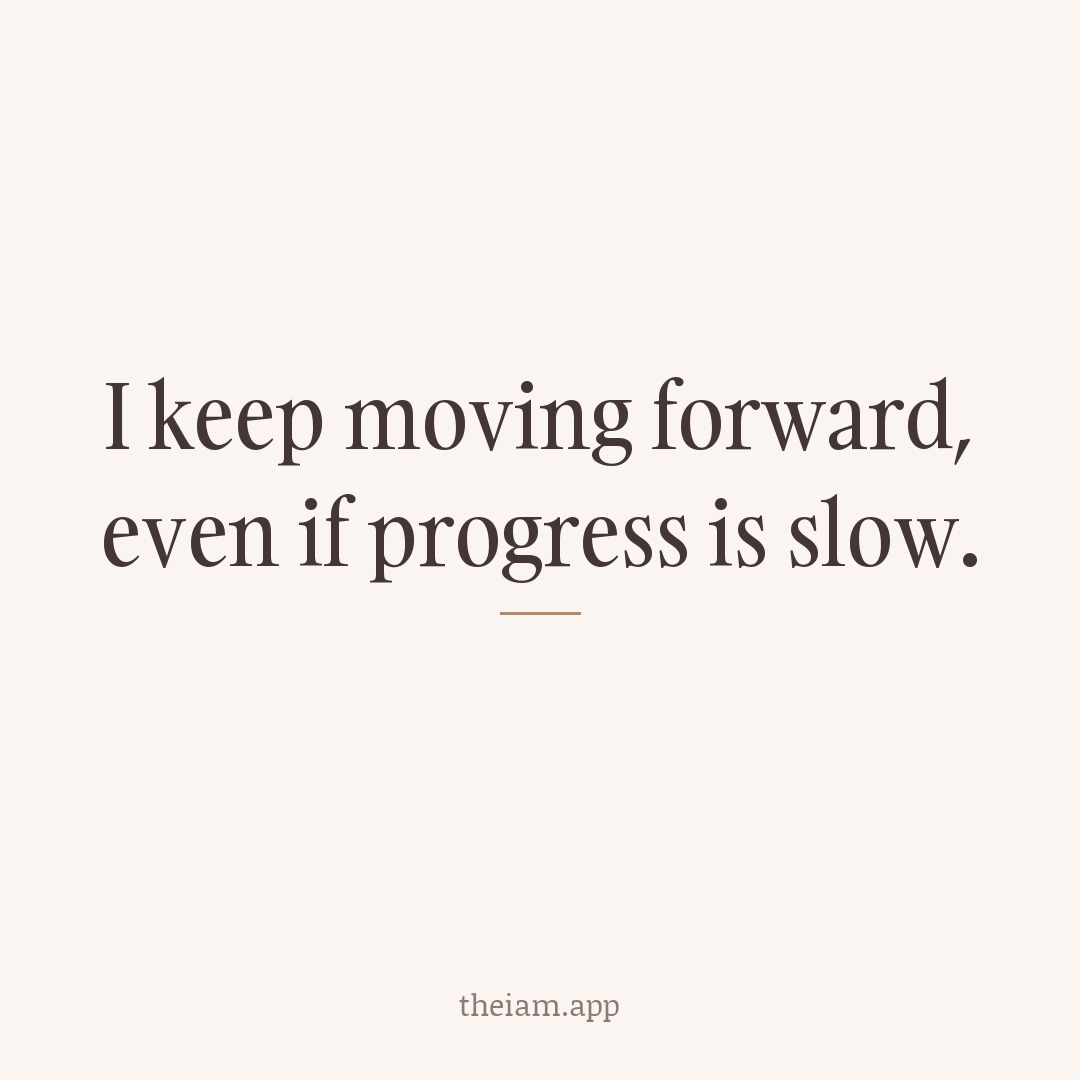 I keep moving forward, even if progress is slow.
