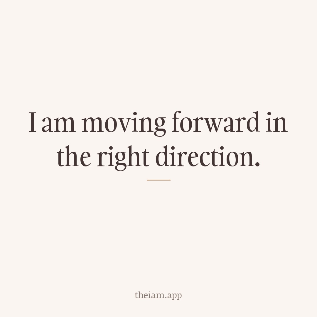 I am moving forward in the right direction.