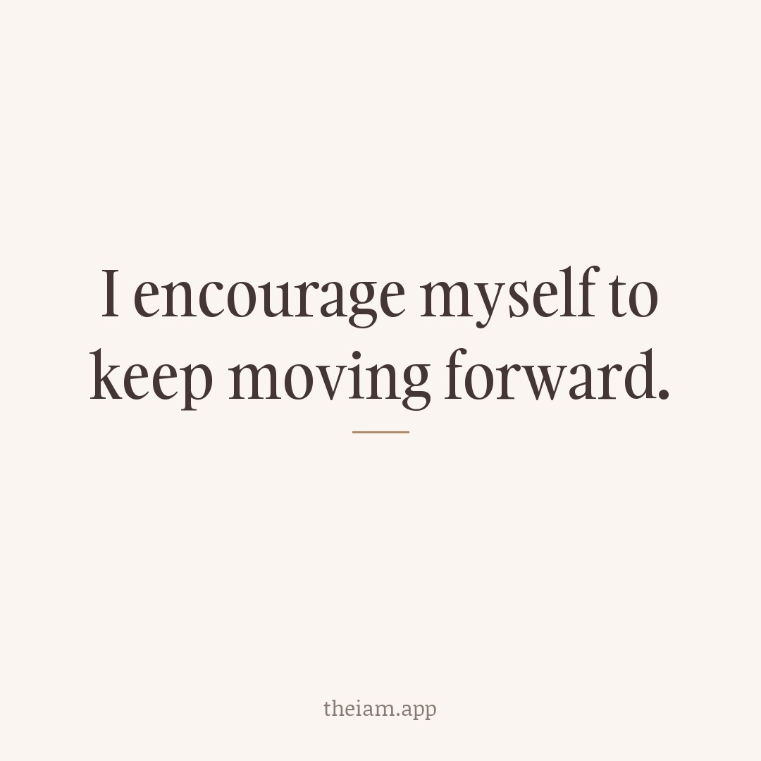 I encourage myself to keep moving forward.