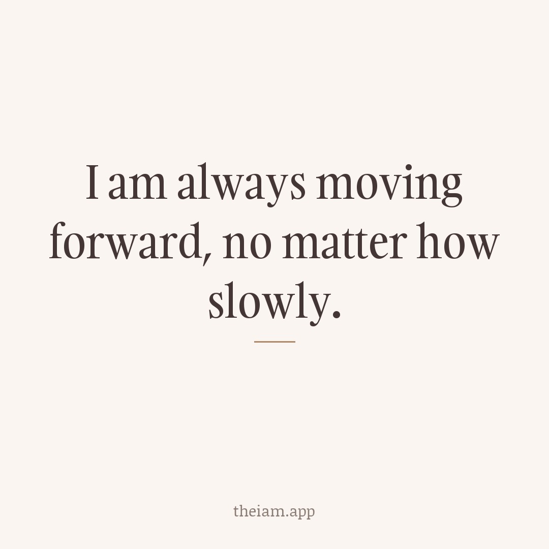 I am always moving forward, no matter how slowly.