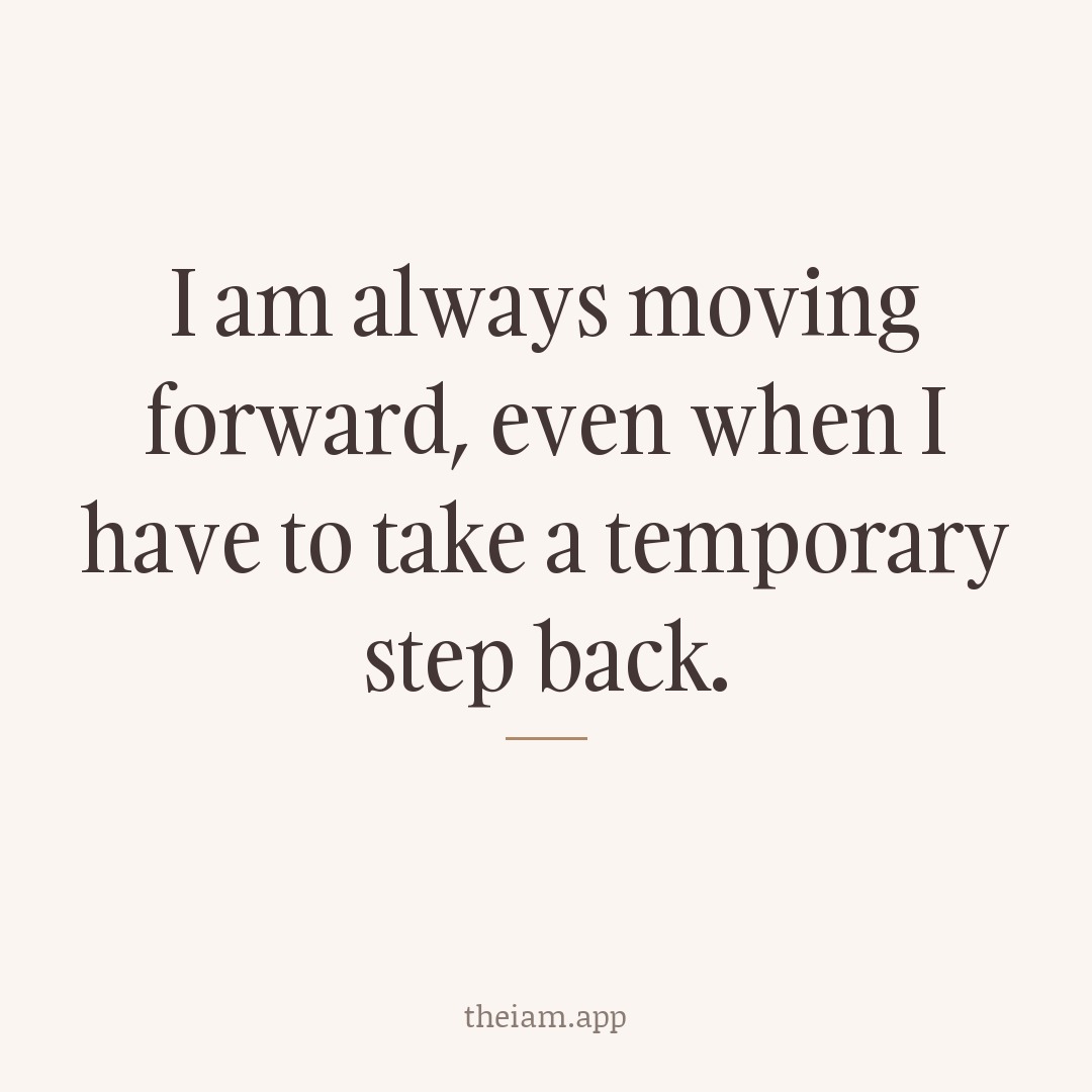 I am always moving forward, even when I have to take a temporary step back.
