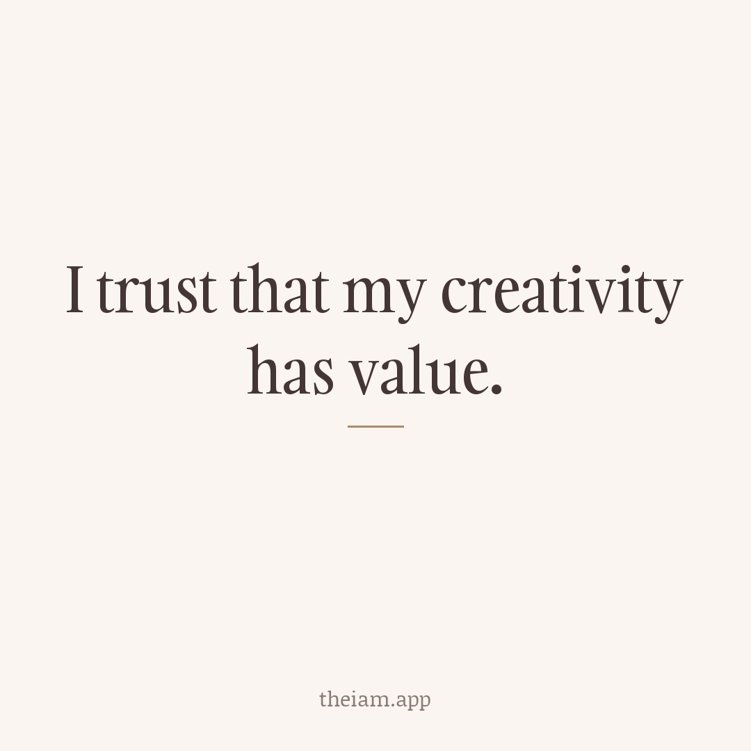 I trust that my creativity has value.