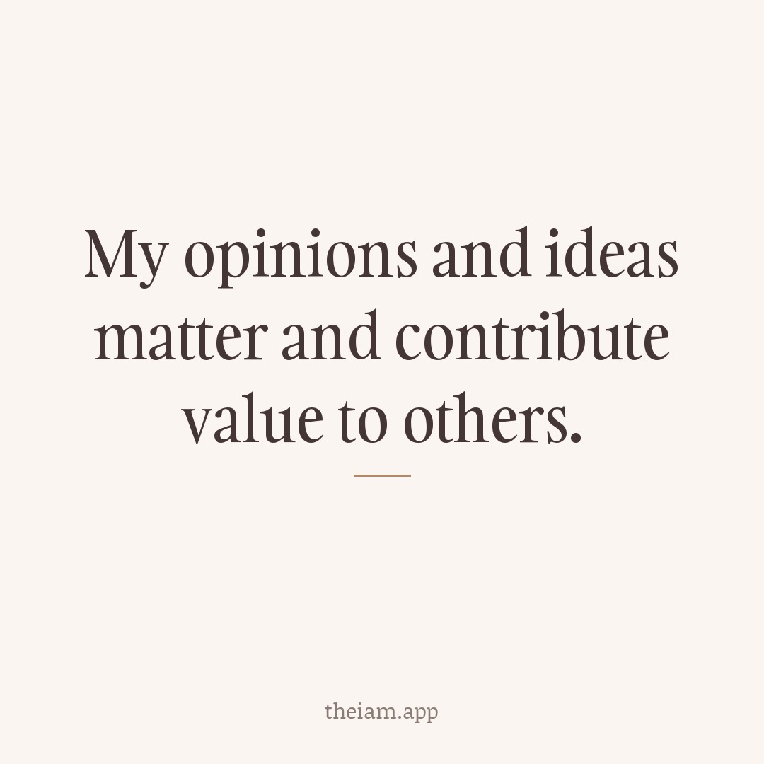 My opinions and ideas matter and contribute value to others.