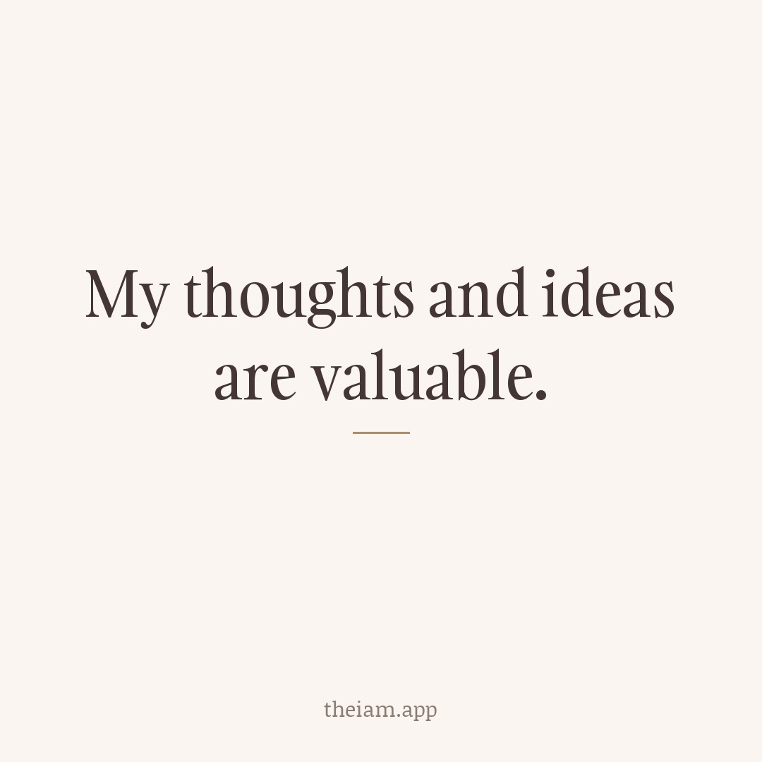 My thoughts and ideas are valuable.
