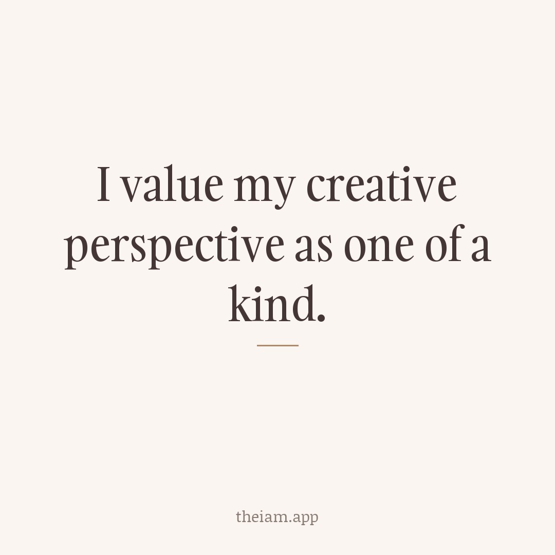 I value my creative perspective as one of a kind.