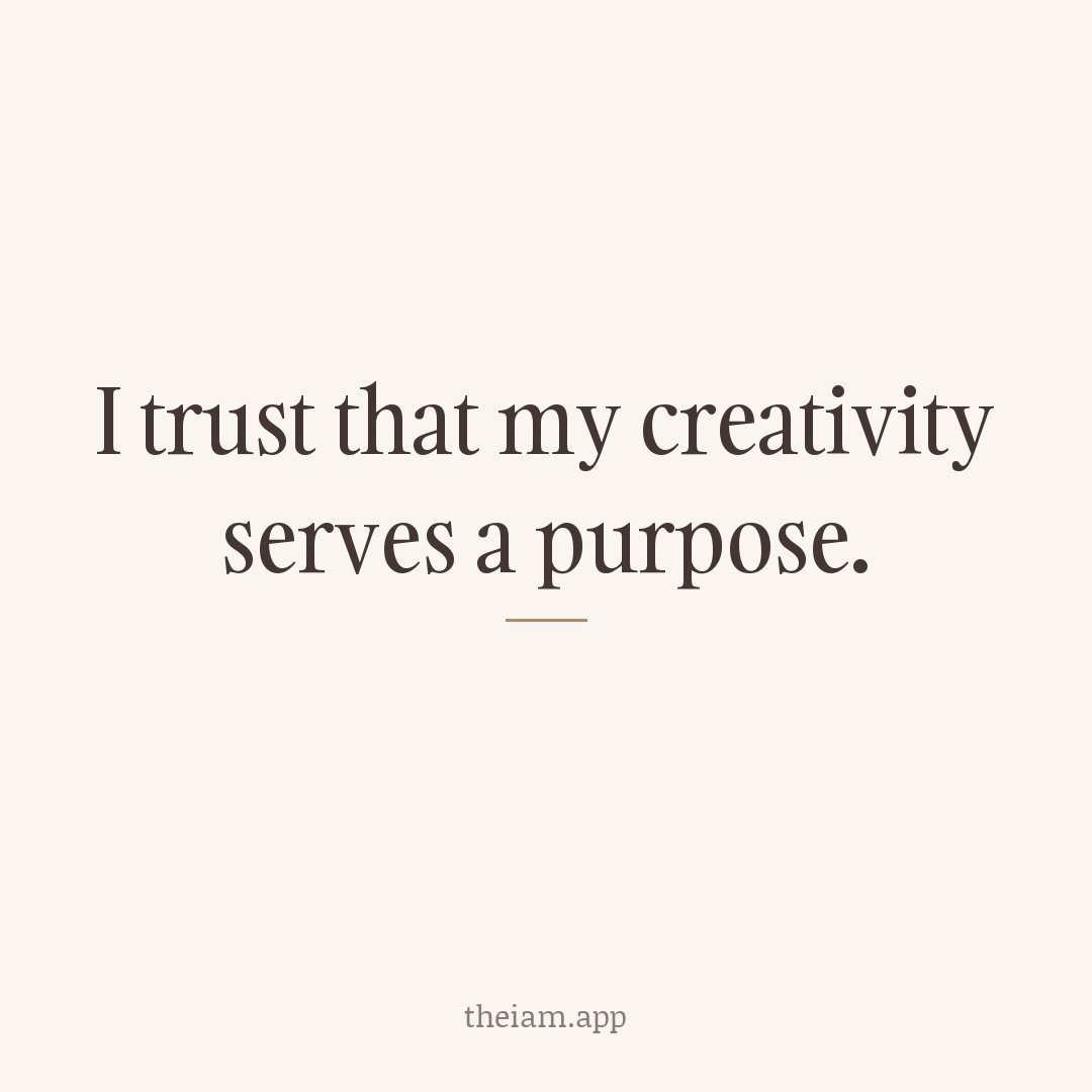 I trust that my creativity serves a purpose.