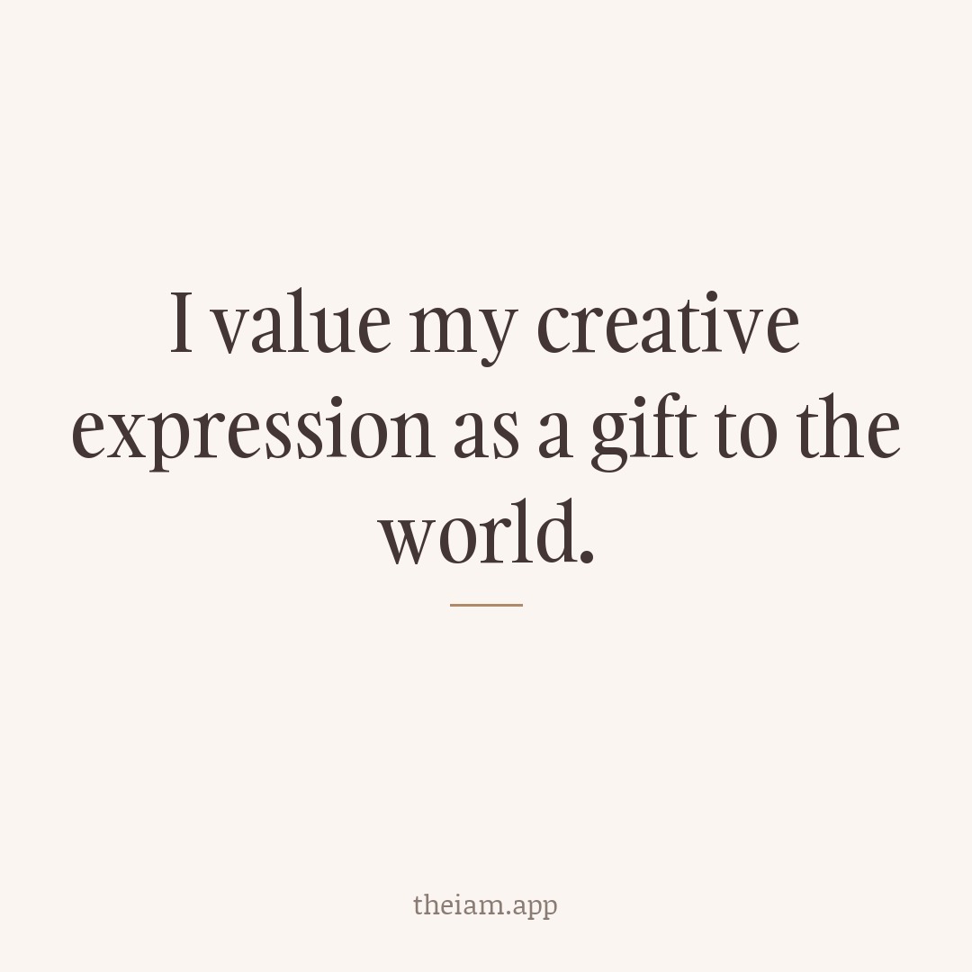 I value my creative expression as a gift to the world.