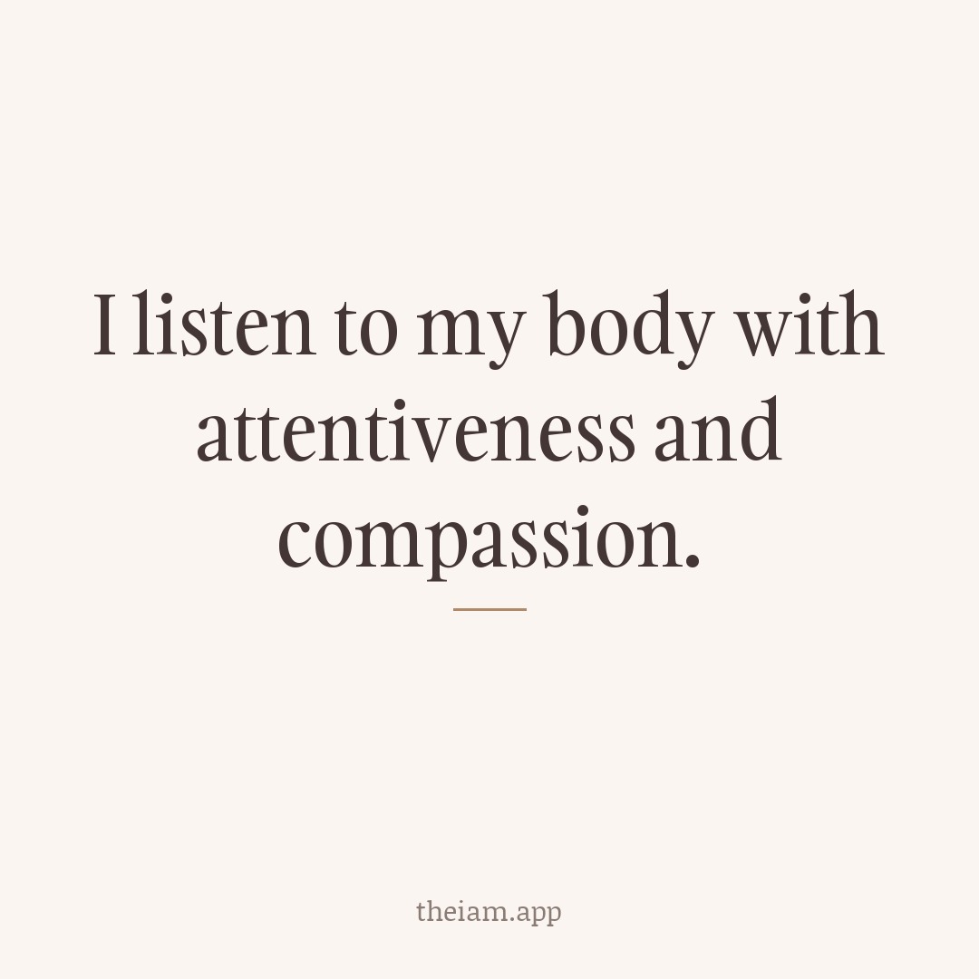I listen to my body with attentiveness and compassion.