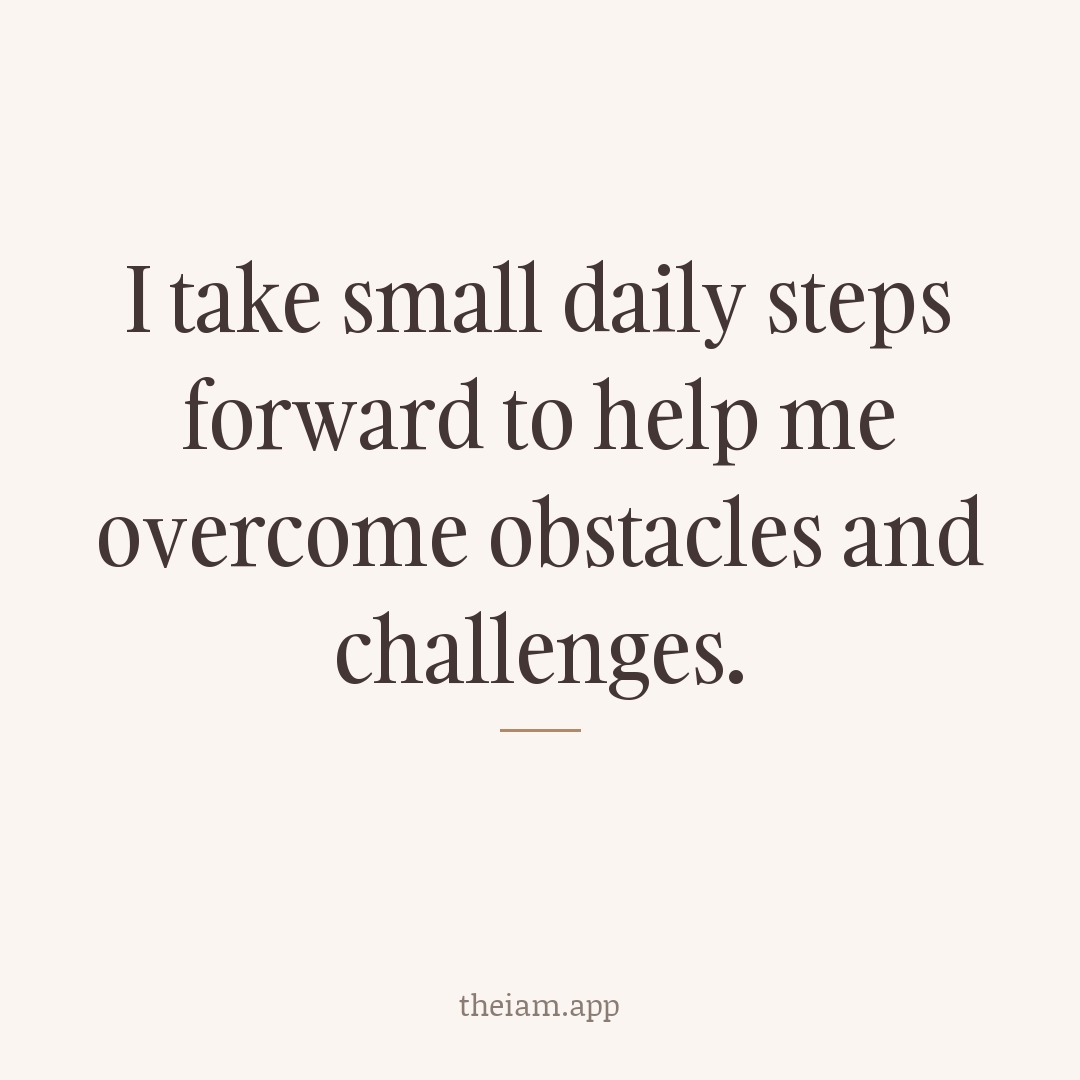 I take small daily steps forward to help me overcome obstacles and challenges.