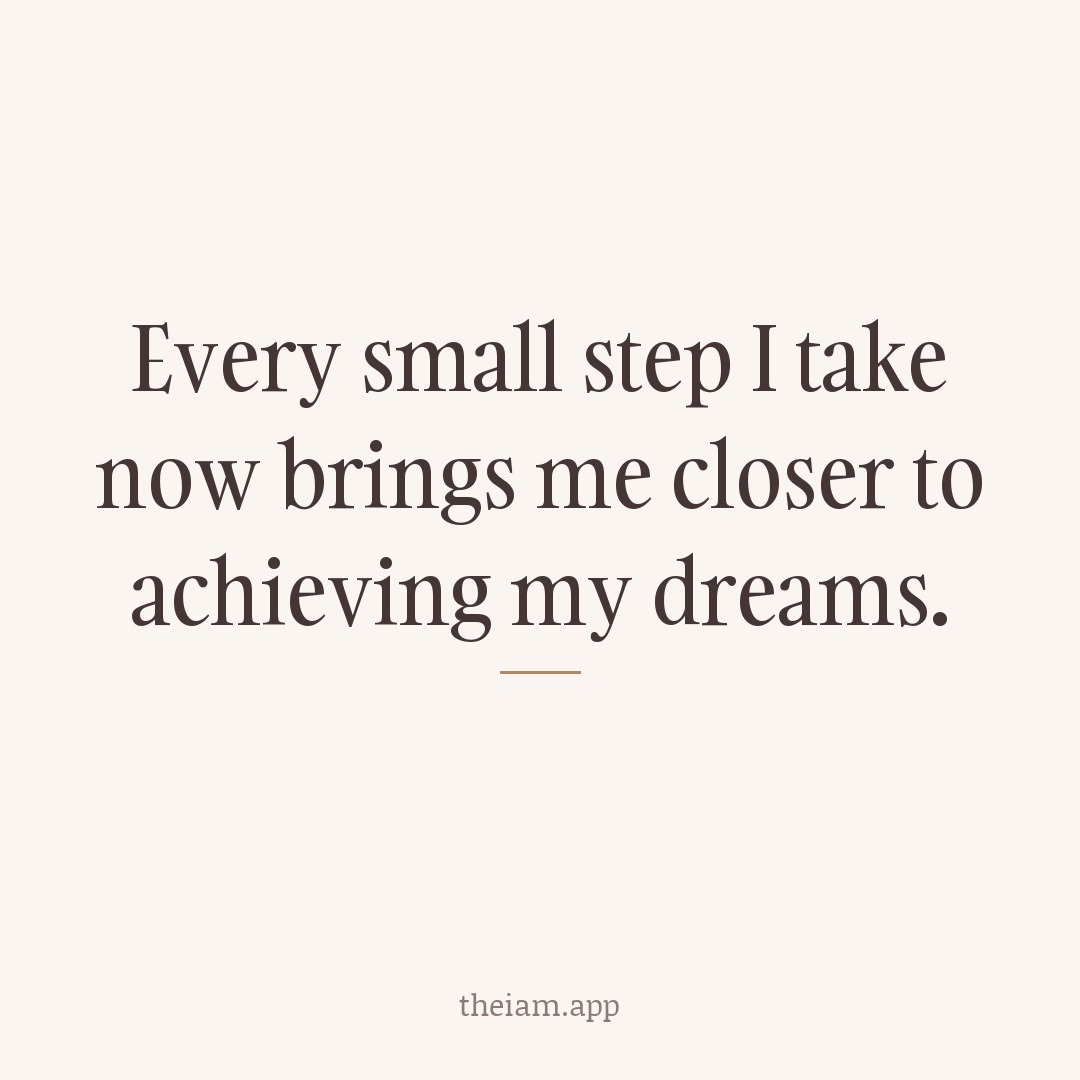 Every small step I take now brings me closer to achieving my dreams.
