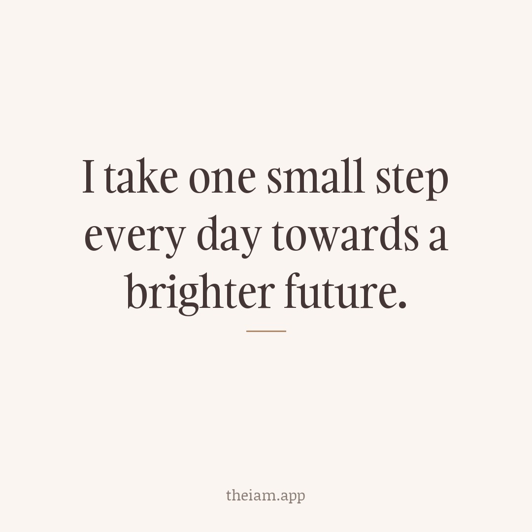 I take one small step every day towards a brighter future.