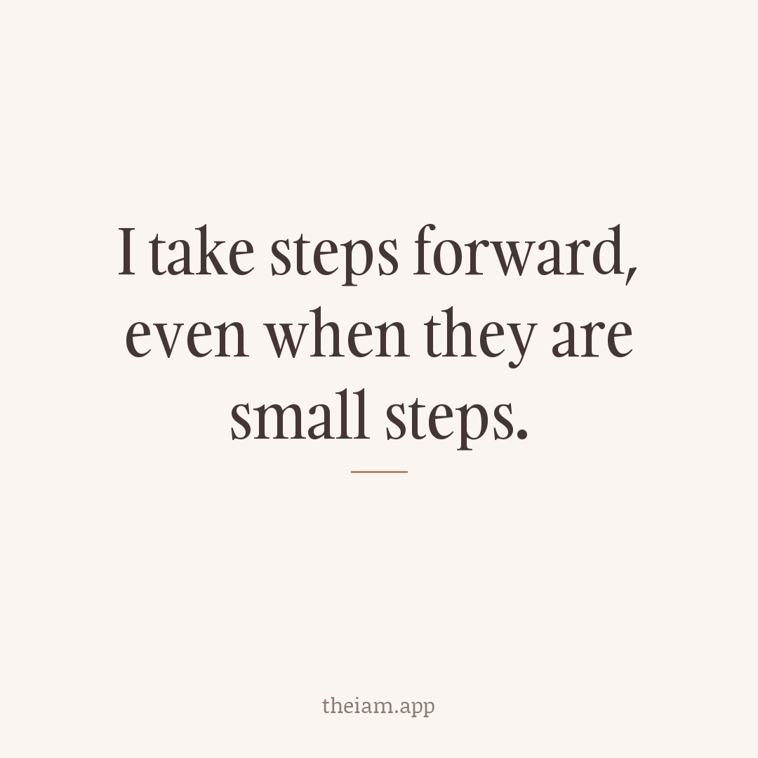 I take steps forward, even when they are small steps.