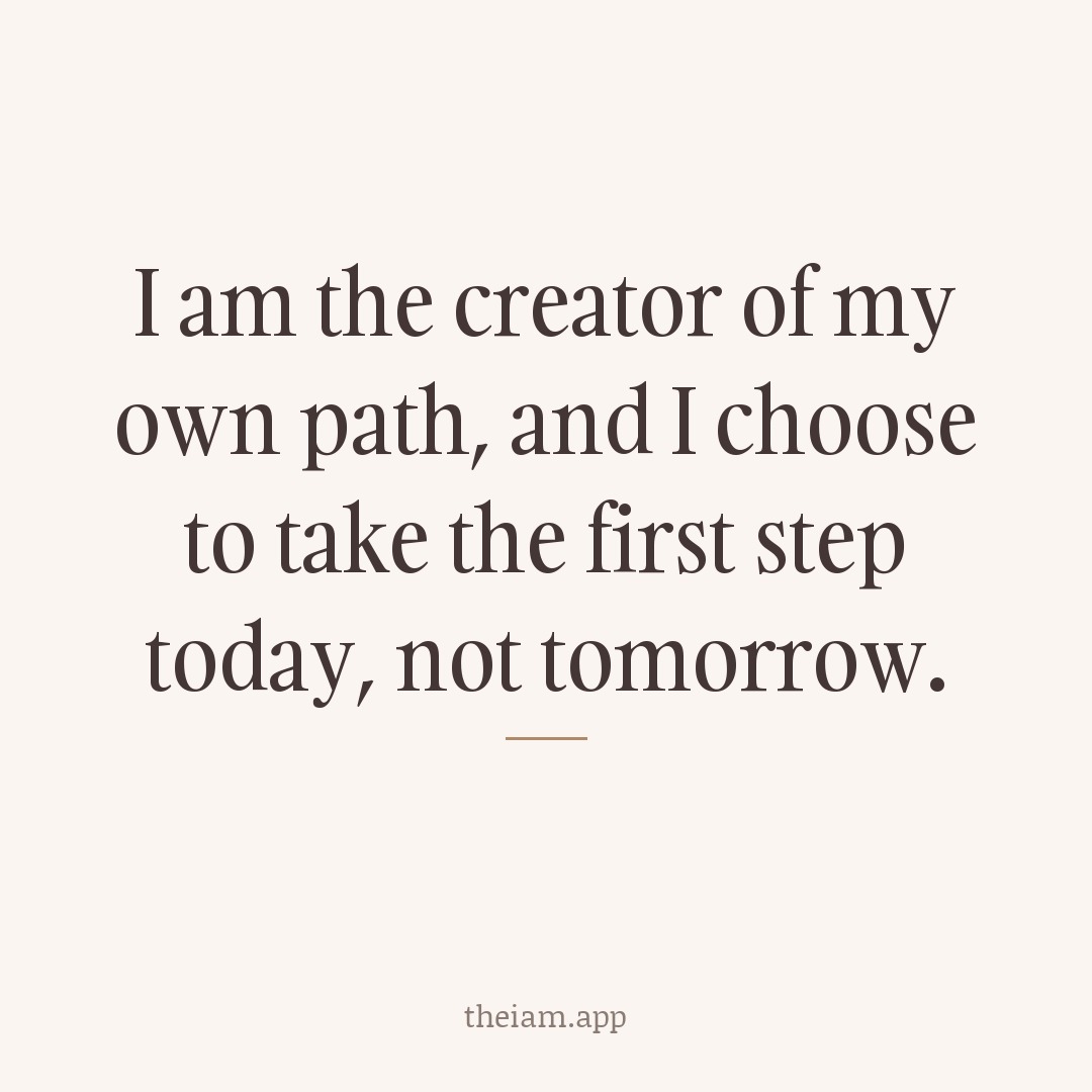 I am the creator of my own path, and I choose to take the first step today, not tomorrow.