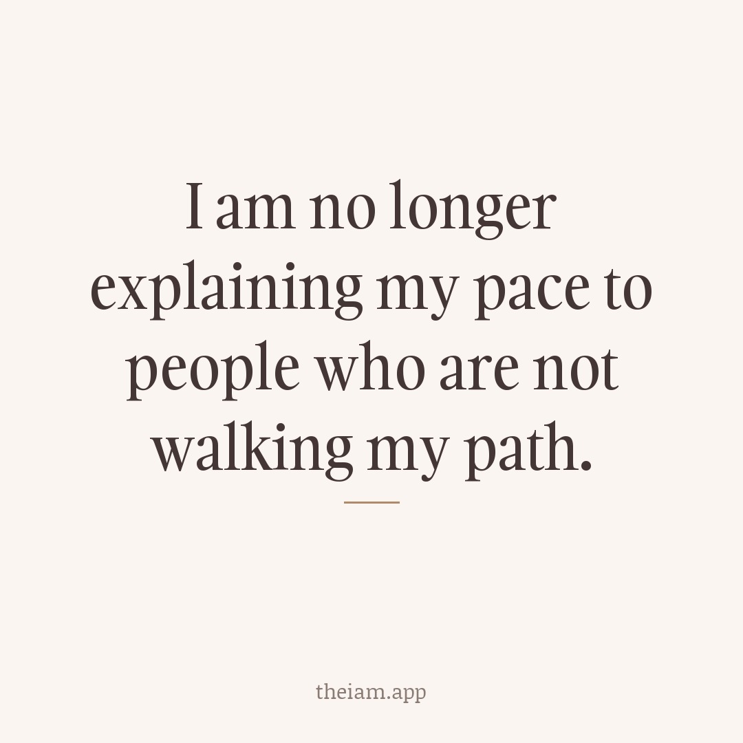 I am no longer explaining my pace to people who are not walking my path.