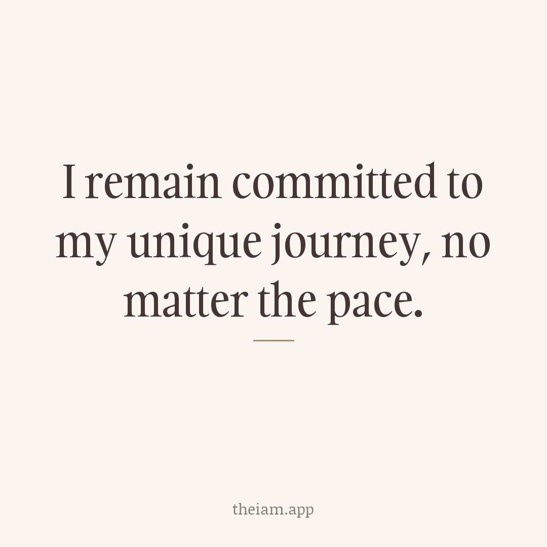 I remain committed to my unique journey, no matter the pace.