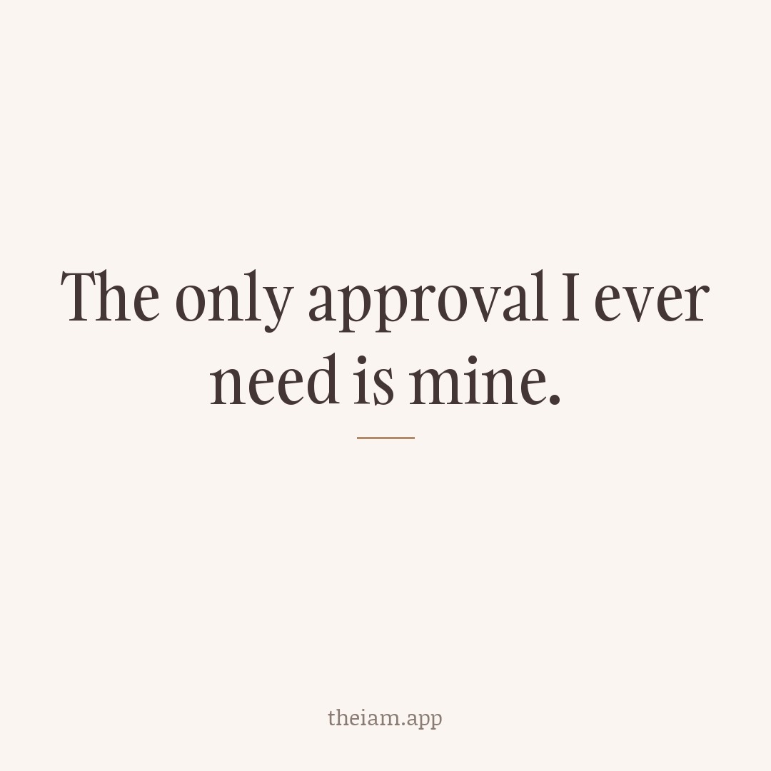 The only approval I ever need is mine.