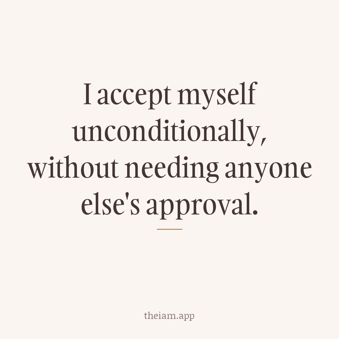 I accept myself unconditionally, without needing anyone else's approval.