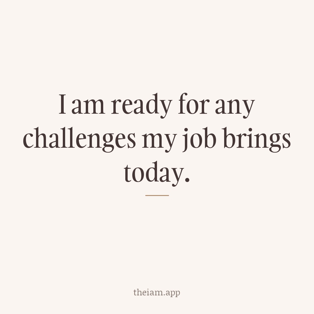 I am ready for any challenges my job brings today.