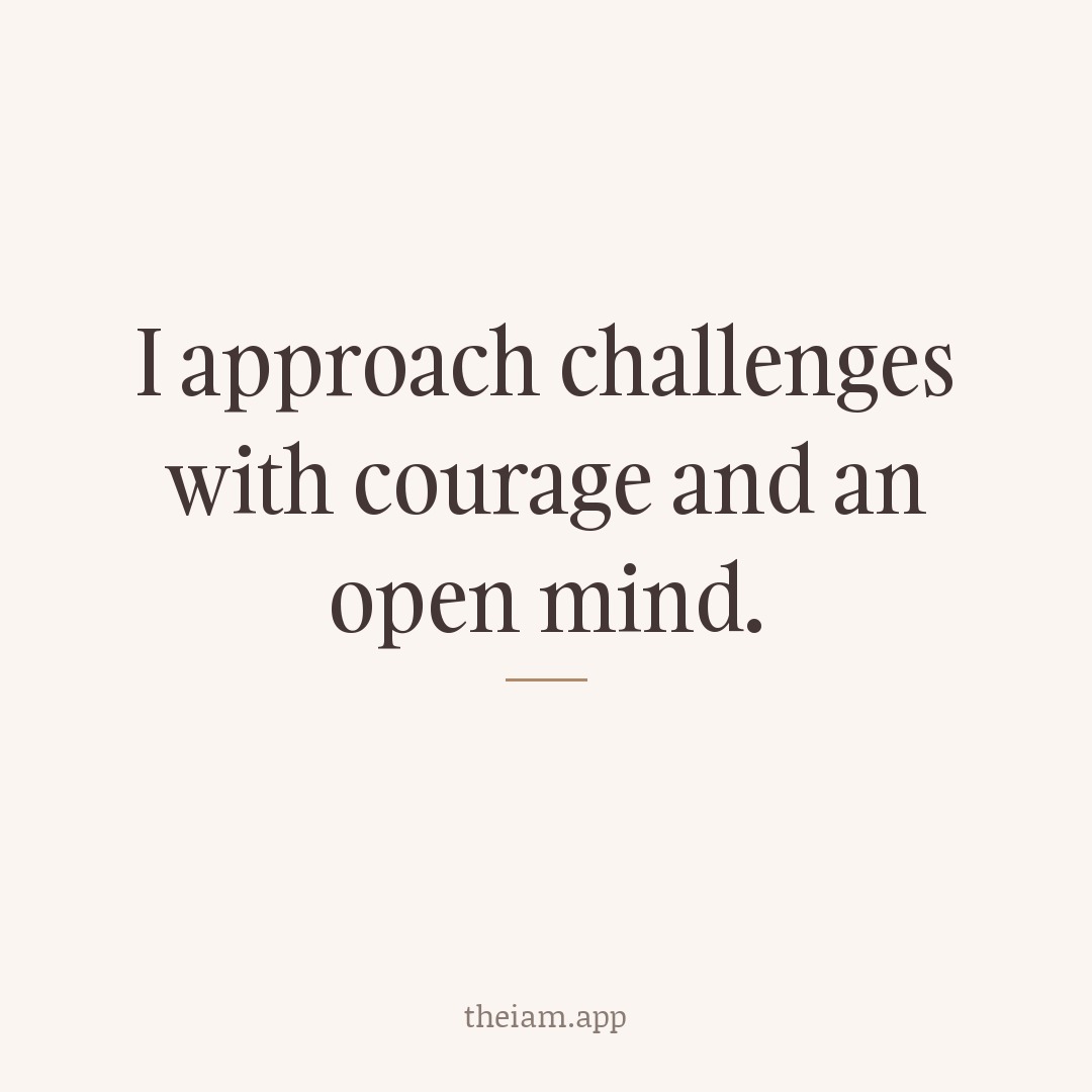I approach challenges with courage and an open mind.