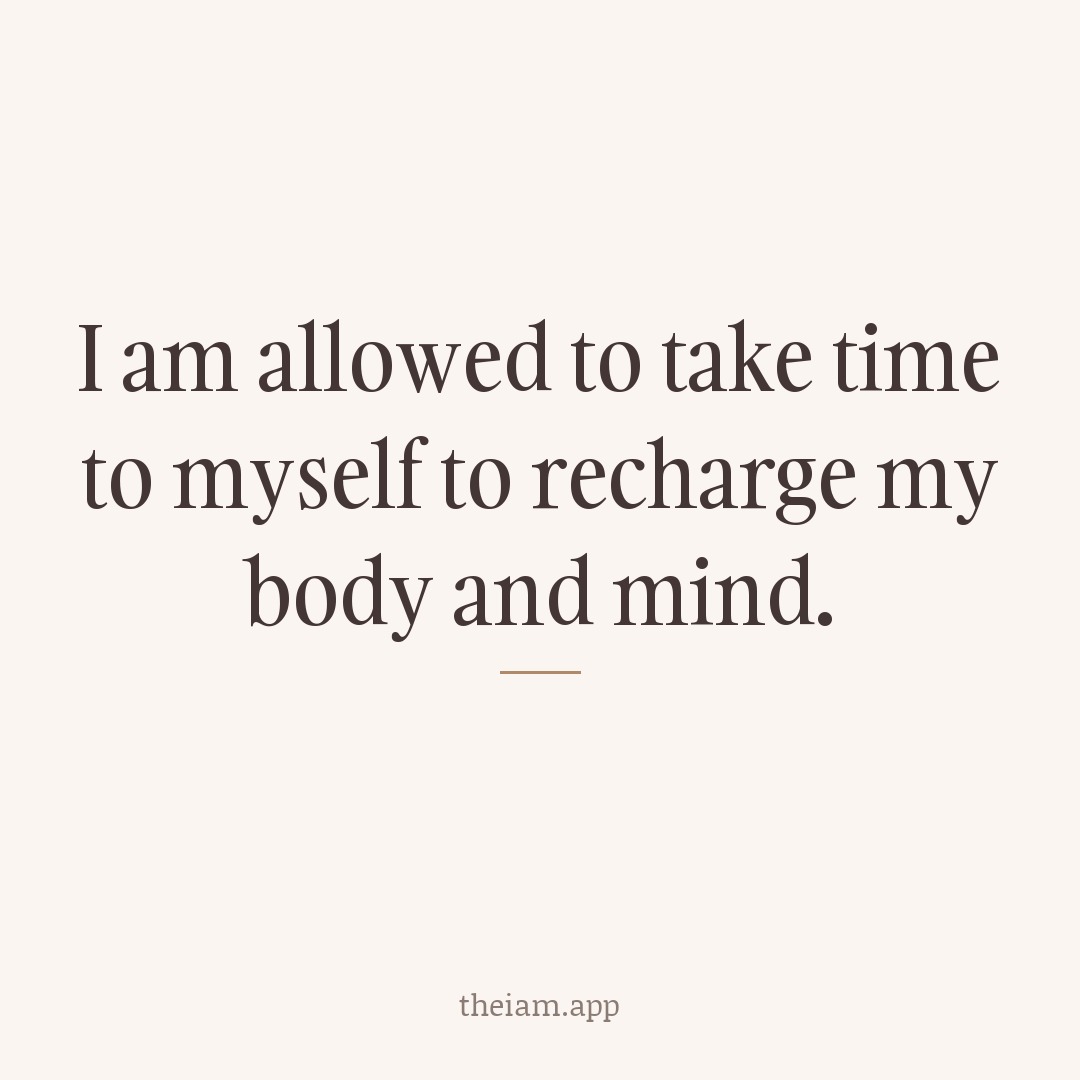 I am allowed to take time to myself to recharge my body and mind.