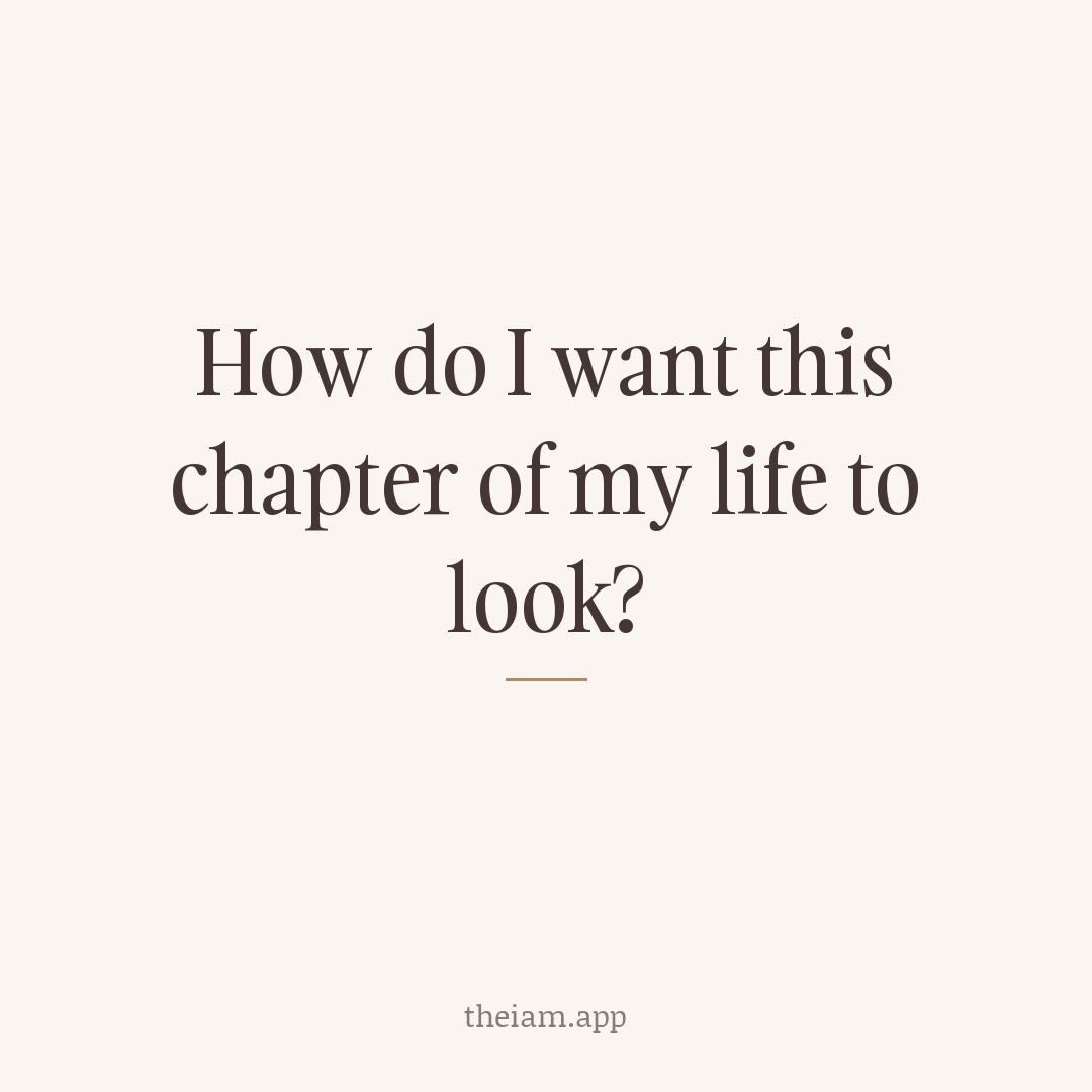 How do I want this chapter of my life to look?