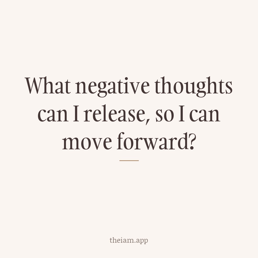 What negative thoughts can I release, so I can move forward?