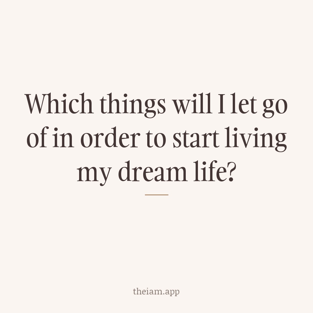 Which things will I let go of in order to start living my dream life?