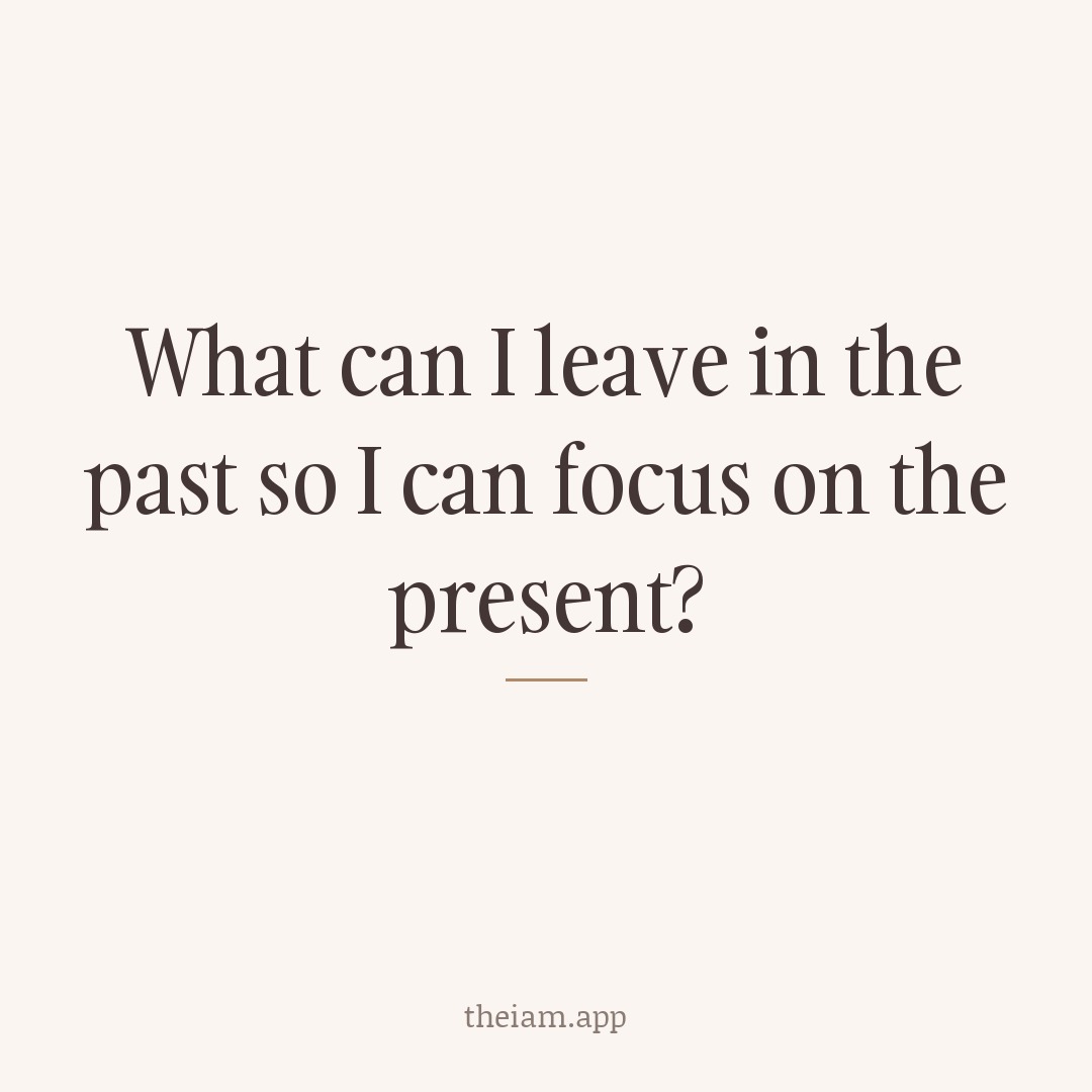 What can I leave in the past so I can focus on the present?