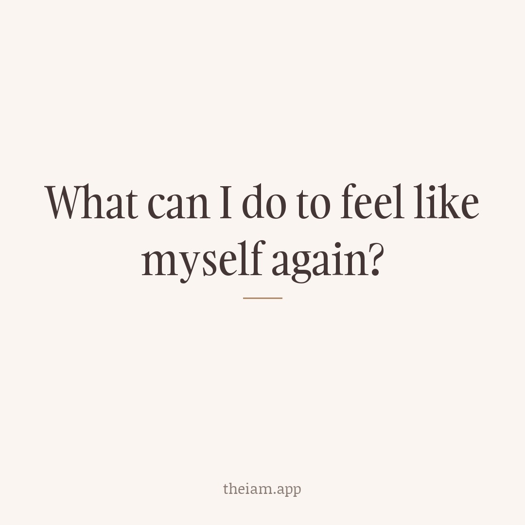 What can I do to feel like myself again?
