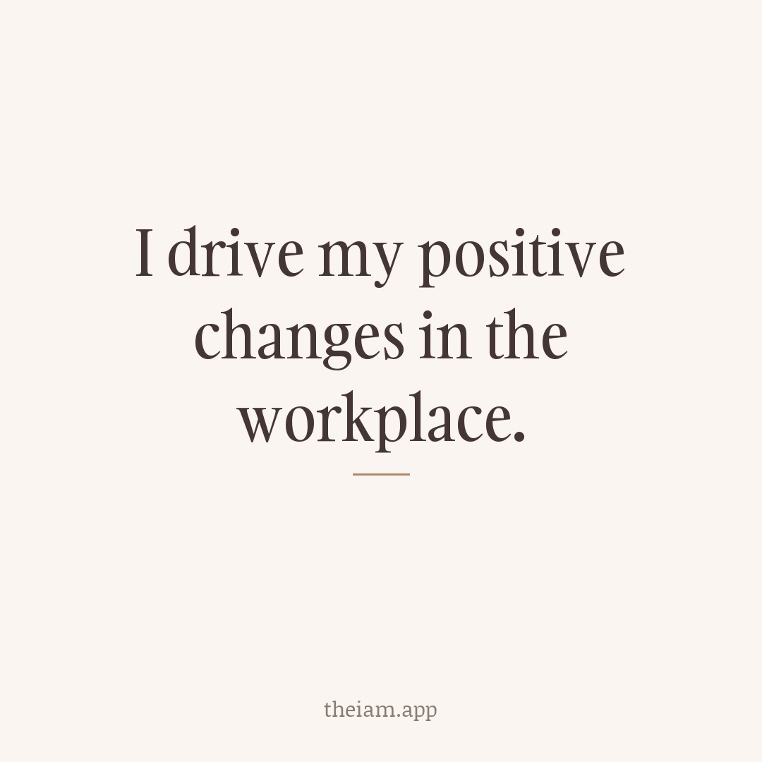 I drive my positive changes in the workplace.