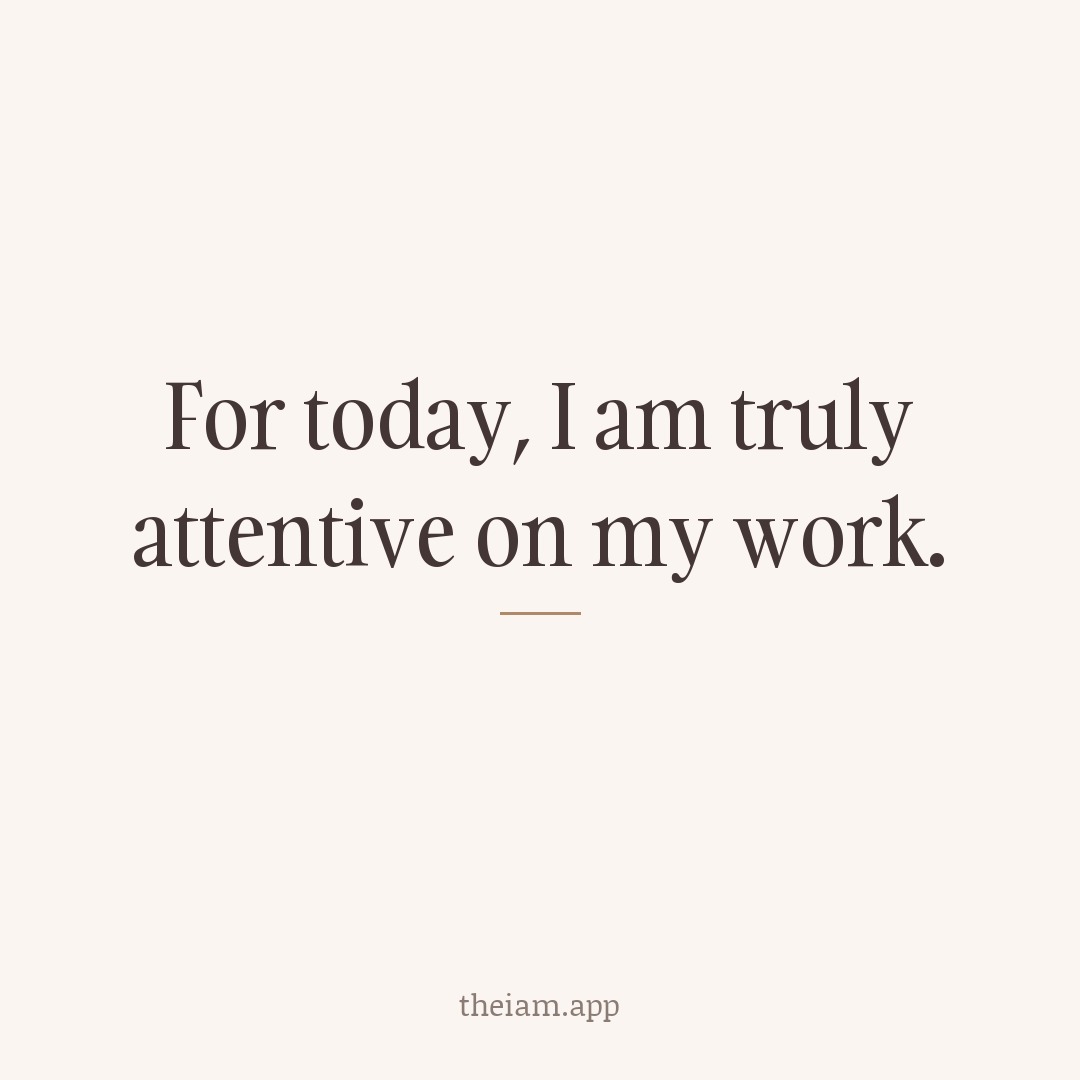 For today, I am truly attentive on my work.
