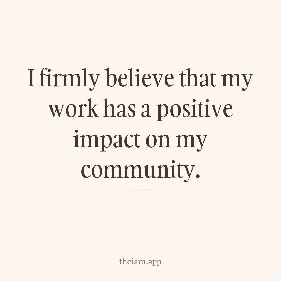 I firmly believe that my work has a positive impact on my community.