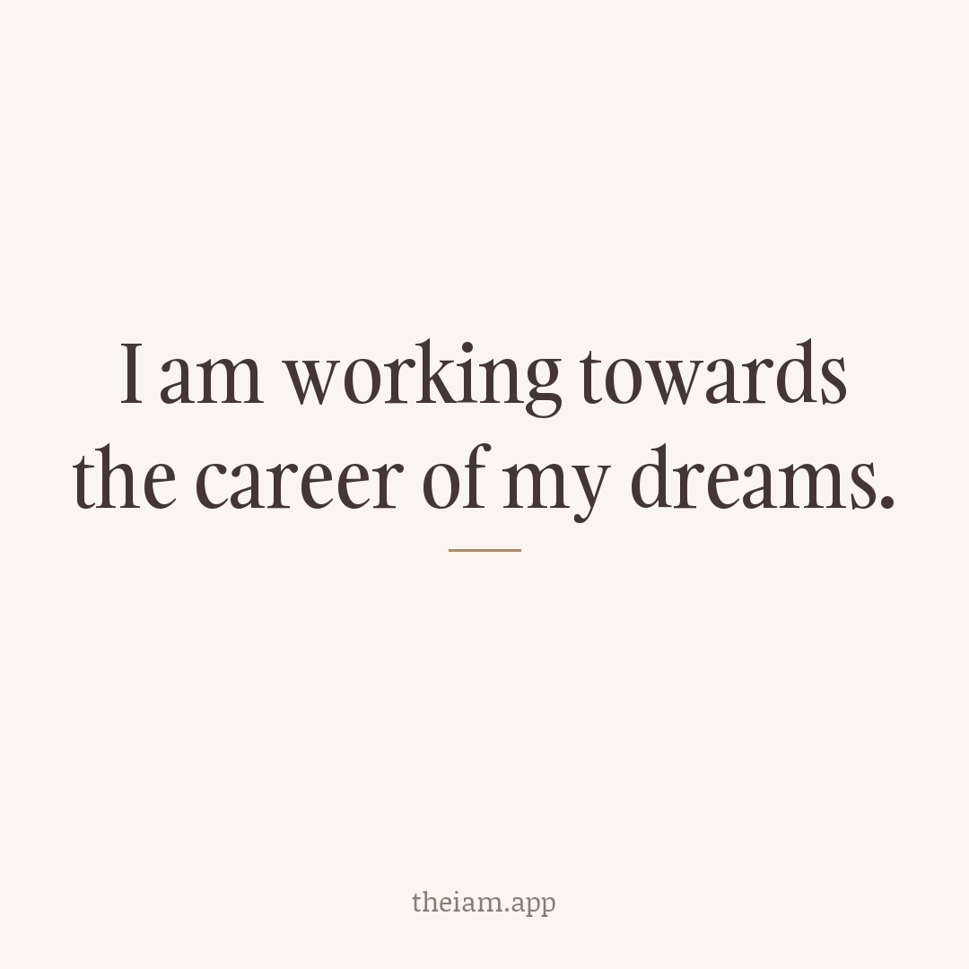 I am working towards the career of my dreams.