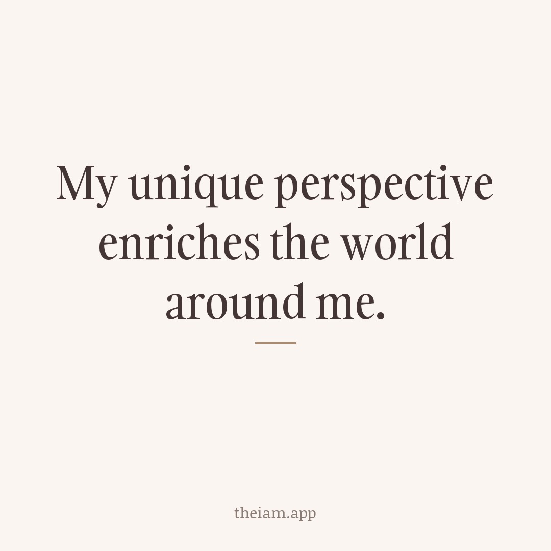 My unique perspective enriches the world around me.