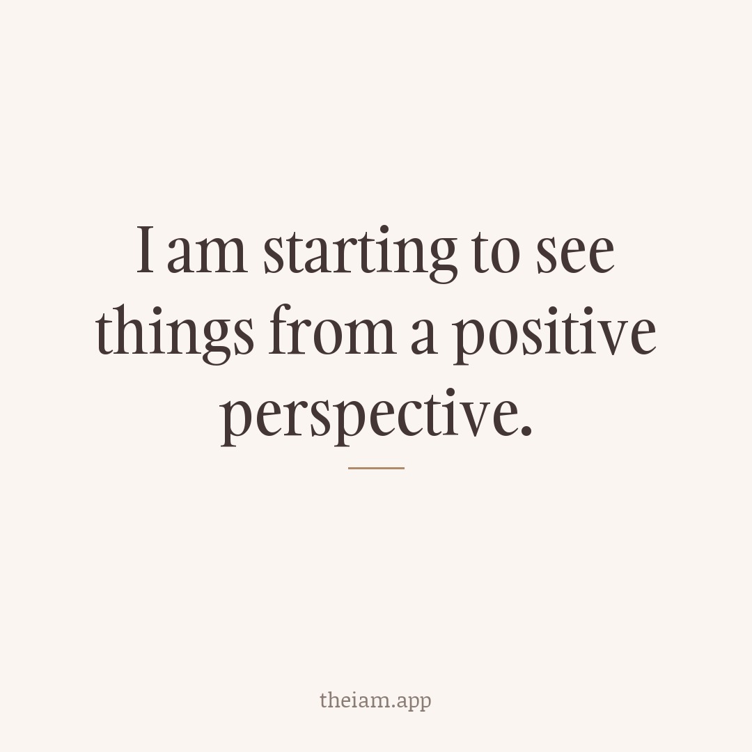 I am starting to see things from a positive perspective.