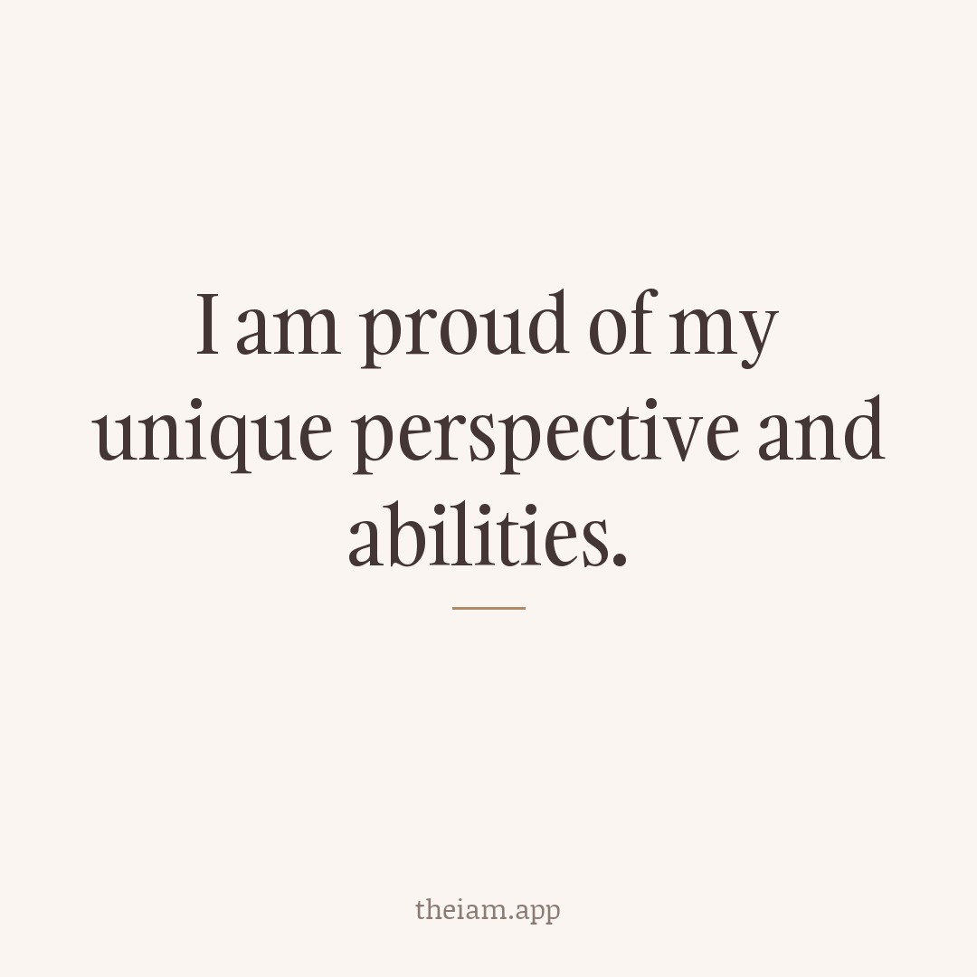I am proud of my unique perspective and abilities.