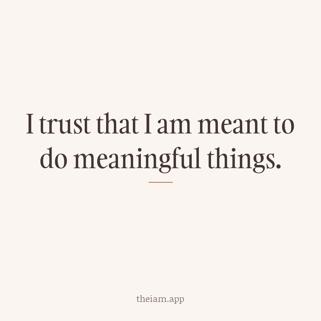 I trust that I am meant to do meaningful things.