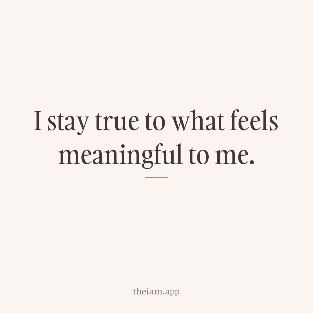 I stay true to what feels meaningful to me.