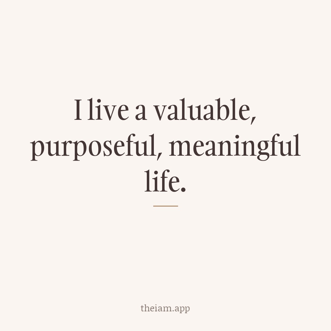 I live a valuable, purposeful, meaningful life.