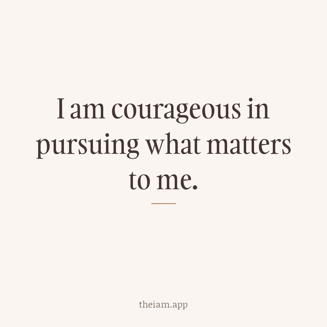 I am courageous in pursuing what matters to me.
