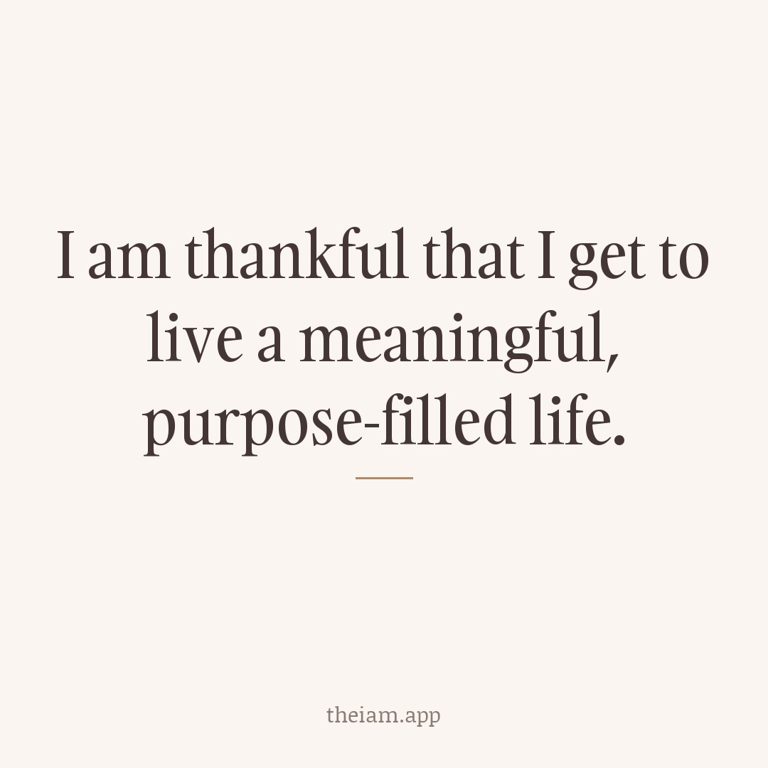 I am thankful that I get to live a meaningful, purpose-filled life.