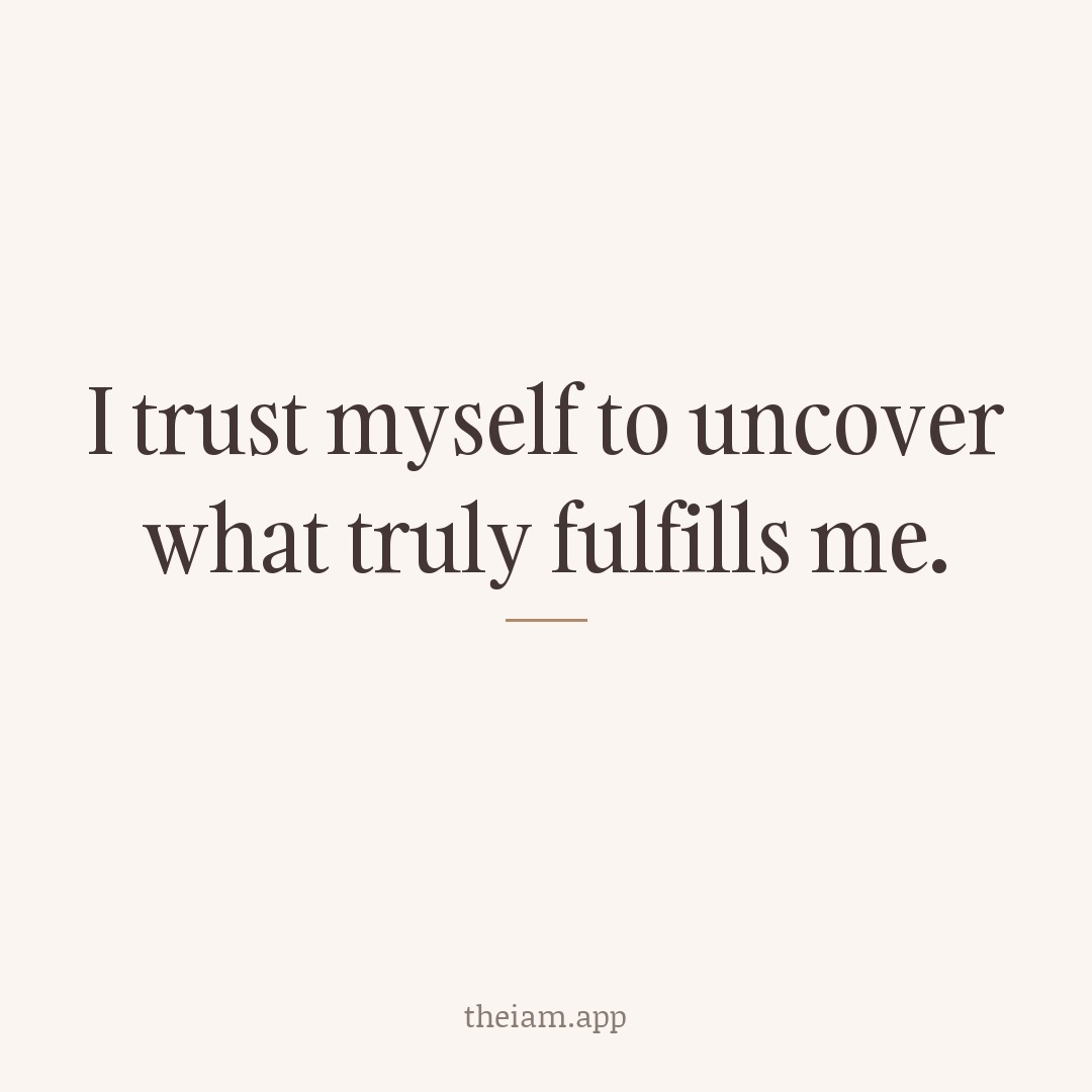 I trust myself to uncover what truly fulfills me.