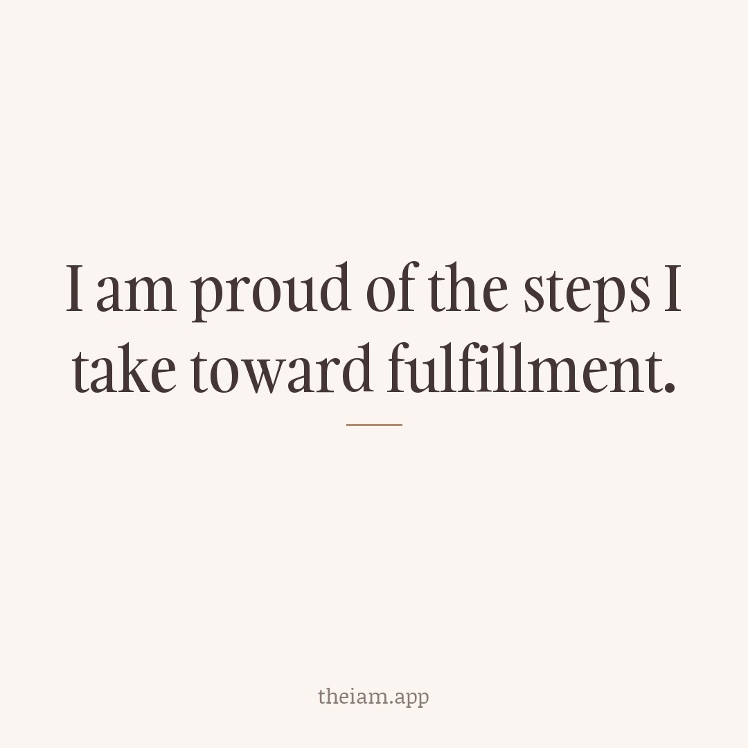 I am proud of the steps I take toward fulfillment.