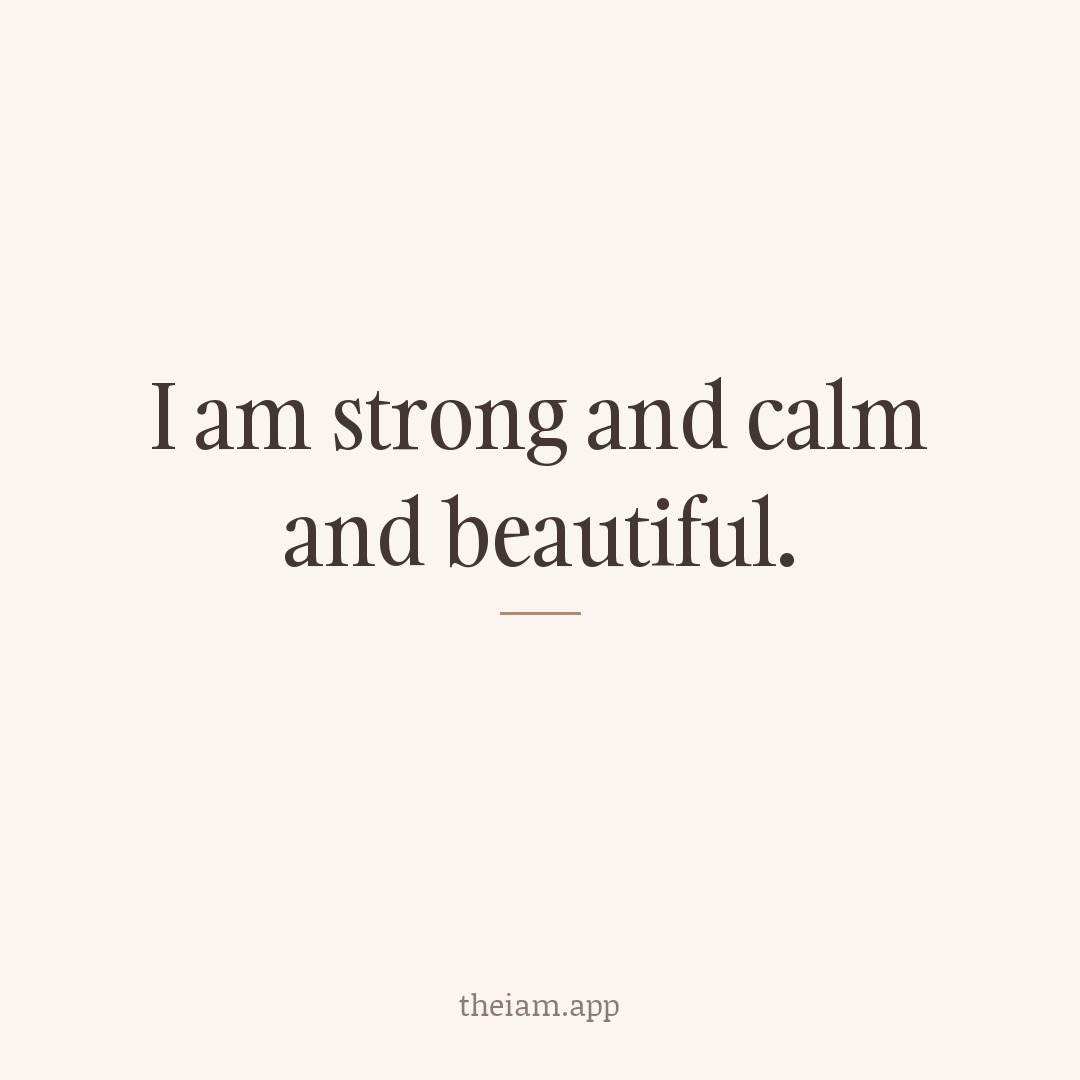 I am strong and calm and beautiful.
