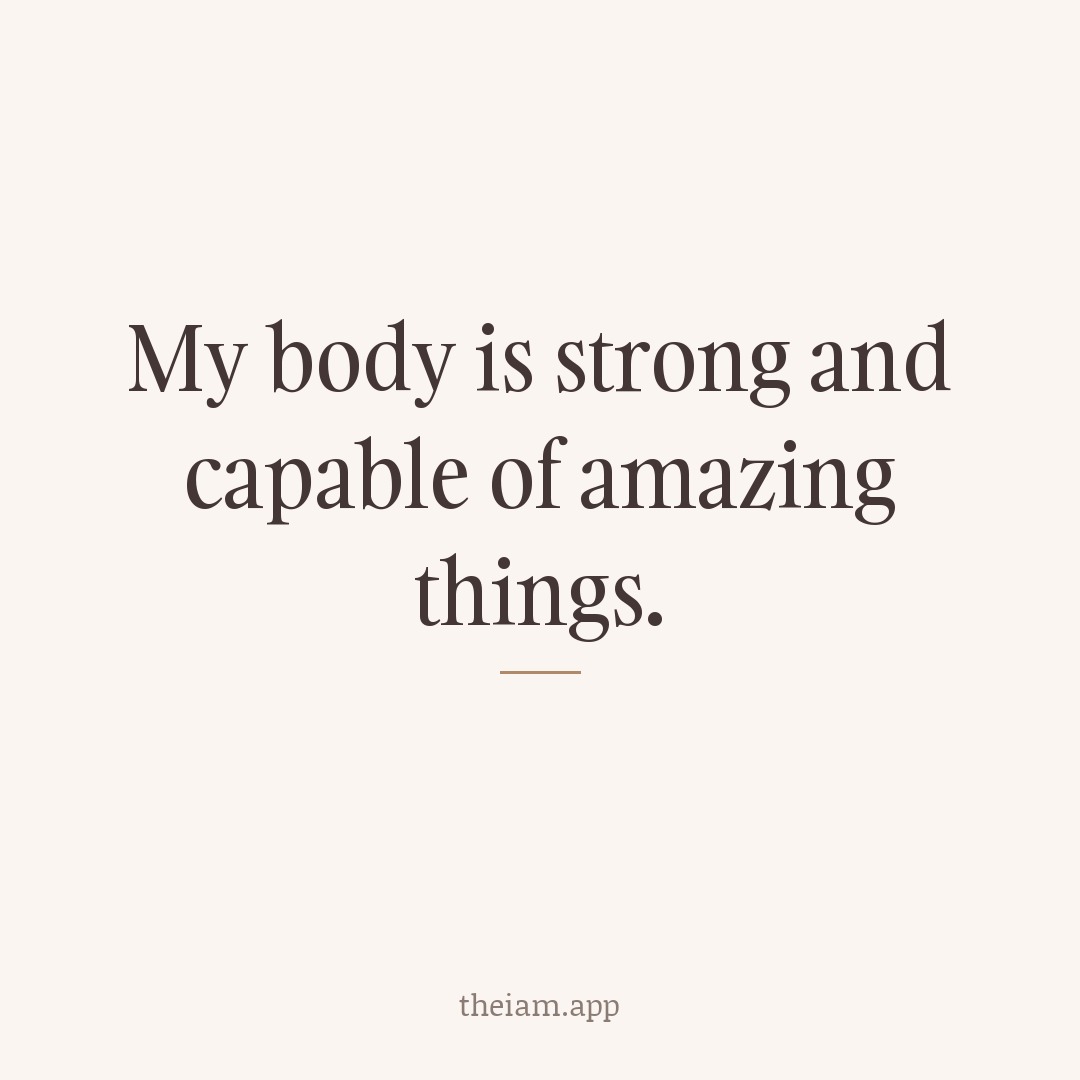 My body is strong and capable of amazing things.